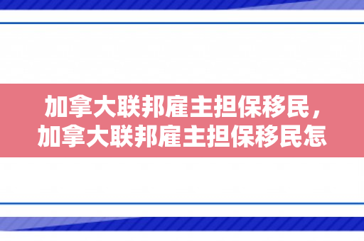 加拿大联邦雇主担保移民，加拿大联邦雇主担保移民怎么办