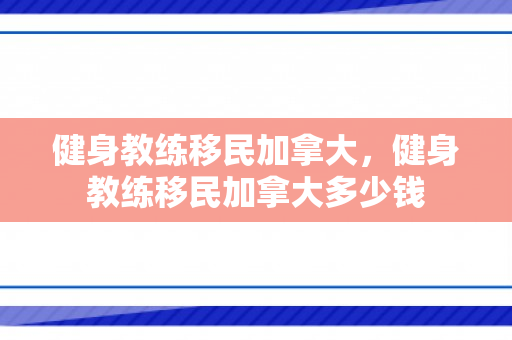 健身教练移民加拿大，健身教练移民加拿大多少钱