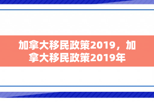 加拿大移民政策2019，加拿大移民政策2019年