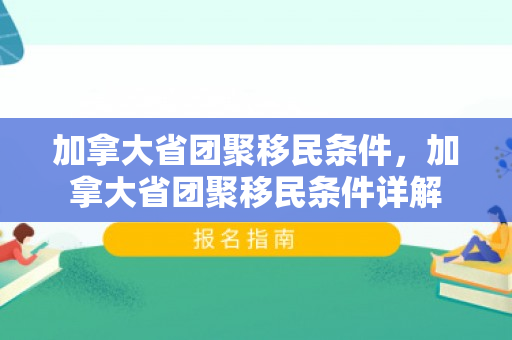 加拿大省团聚移民条件，加拿大省团聚移民条件详解