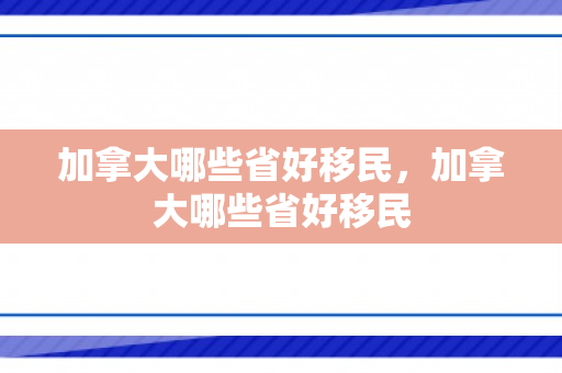 加拿大哪些省好移民，加拿大哪些省好移民