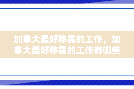 加拿大最好移民的工作，加拿大最好移民的工作有哪些