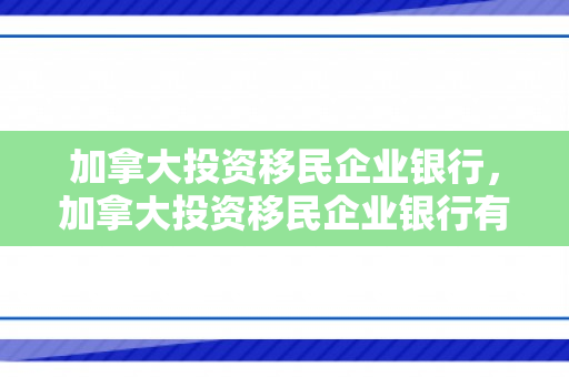 加拿大投资移民企业银行，加拿大投资移民企业银行有哪些