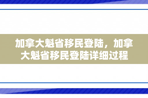 加拿大魁省移民登陆，加拿大魁省移民登陆详细过程