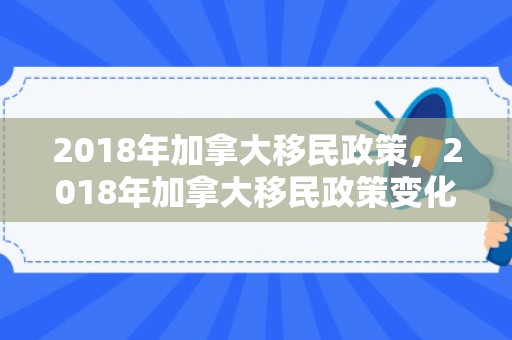 2018年加拿大移民政策，2018年加拿大移民政策变化