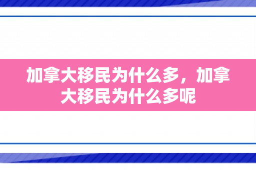 加拿大移民为什么多，加拿大移民为什么多呢