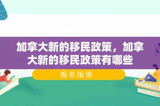 加拿大新的移民政策，加拿大新的移民政策有哪些