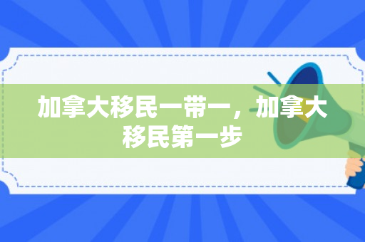 加拿大移民一带一，加拿大移民第一步
