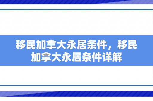 移民加拿大永居条件，移民加拿大永居条件详解