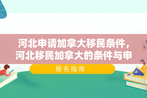河北申请加拿大移民条件，河北移民加拿大的条件与申请流程解析
