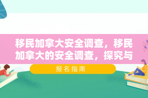 移民加拿大安全调查，移民加拿大的安全调查，探究与解析
