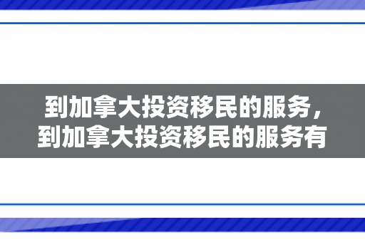 到加拿大投资移民的服务，到加拿大投资移民的服务有哪些