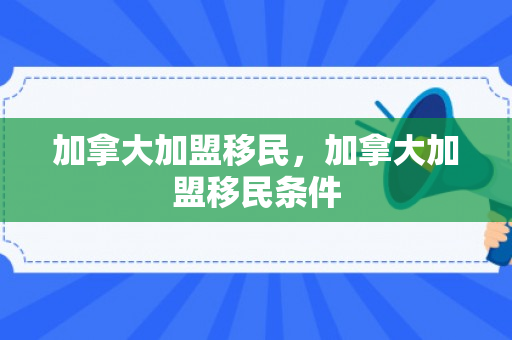 加拿大加盟移民，加拿大加盟移民条件