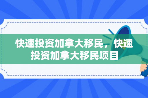 快速投资加拿大移民，快速投资加拿大移民项目