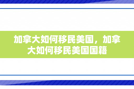 加拿大如何移民美国，加拿大如何移民美国国籍
