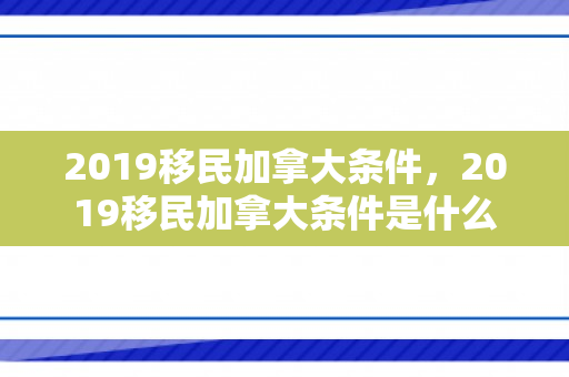 2019移民加拿大条件，2019移民加拿大条件是什么