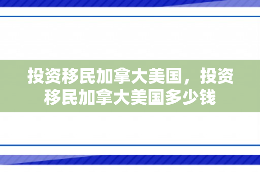 投资移民加拿大美国，投资移民加拿大美国多少钱