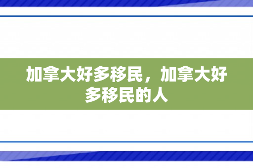 加拿大好多移民，加拿大好多移民的人