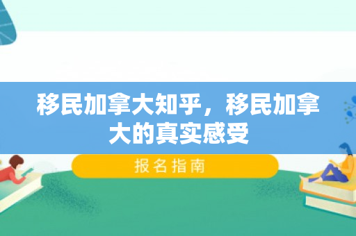 移民加拿大知乎，移民加拿大的真实感受