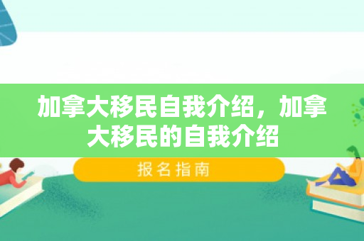 加拿大移民自我介绍，加拿大移民的自我介绍