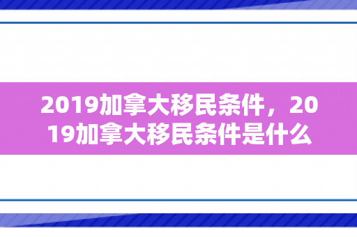 2019加拿大移民条件，2019加拿大移民条件是什么