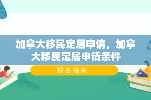 加拿大移民定居申请，加拿大移民定居申请条件