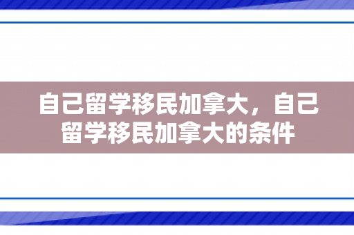 自己留学移民加拿大，自己留学移民加拿大的条件