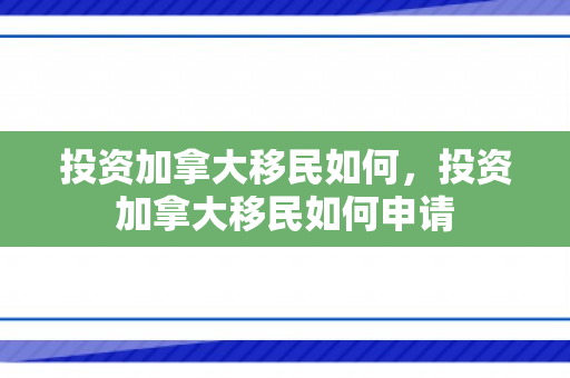 投资加拿大移民如何，投资加拿大移民如何申请