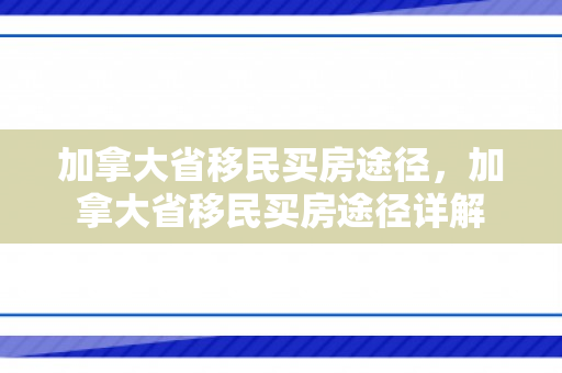 加拿大省移民买房途径，加拿大省移民买房途径详解