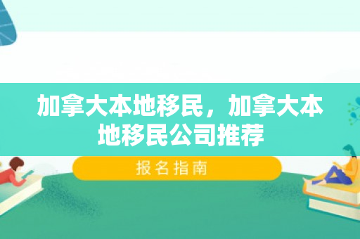 加拿大本地移民，加拿大本地移民公司推荐