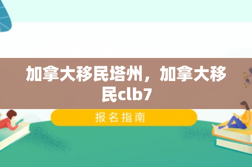 加拿大移民塔州，加拿大移民clb7