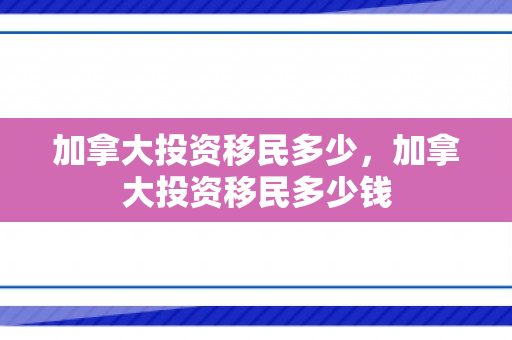 加拿大投资移民多少，加拿大投资移民多少钱