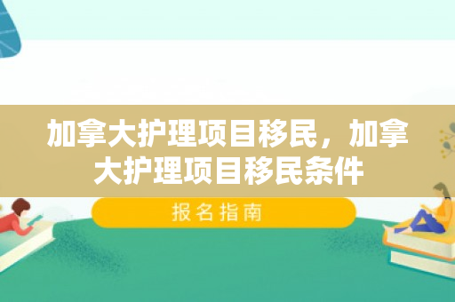 加拿大护理项目移民，加拿大护理项目移民条件