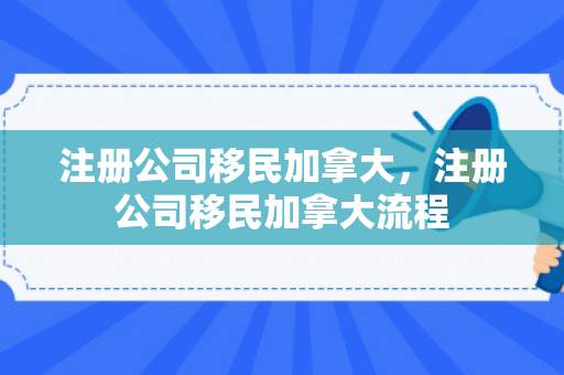 注册公司移民加拿大，注册公司移民加拿大流程