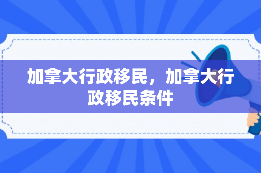 加拿大行政移民，加拿大行政移民条件