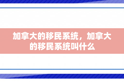 加拿大的移民系统，加拿大的移民系统叫什么