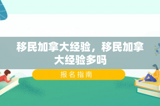 移民加拿大经验，移民加拿大经验多吗