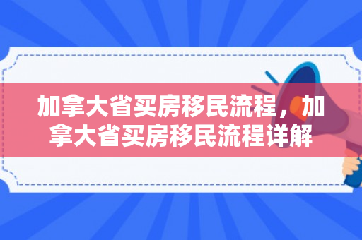 加拿大省买房移民流程，加拿大省买房移民流程详解