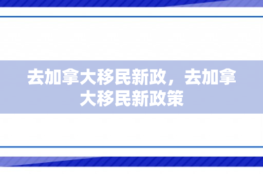 去加拿大移民新政，去加拿大移民新政策