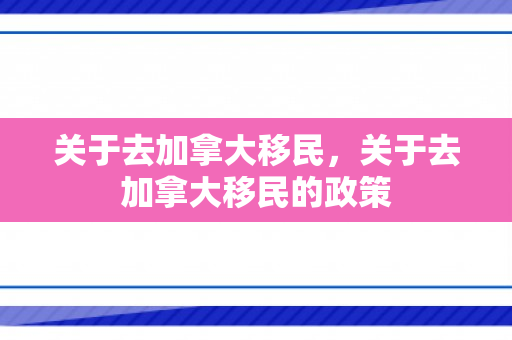 关于去加拿大移民，关于去加拿大移民的政策