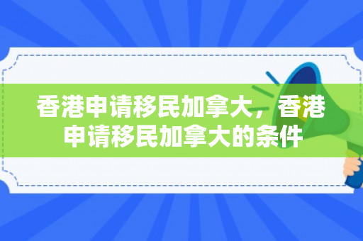 香港申请移民加拿大，香港申请移民加拿大的条件