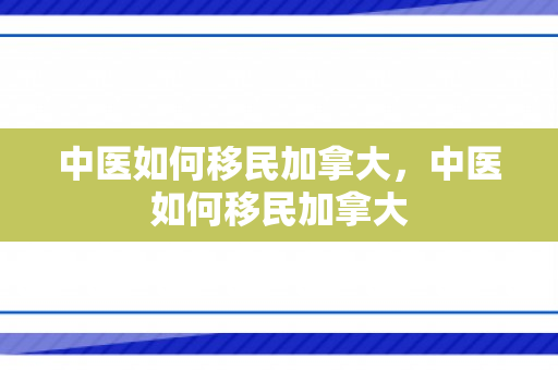 中医如何移民加拿大，中医如何移民加拿大