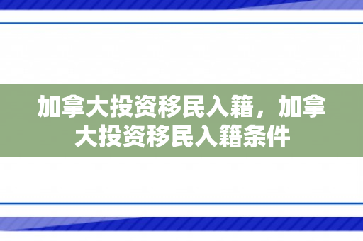 加拿大投资移民入籍，加拿大投资移民入籍条件