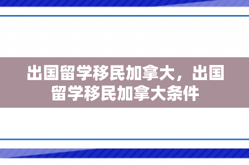 出国留学移民加拿大，出国留学移民加拿大条件