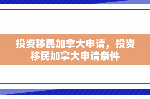 投资移民加拿大申请，投资移民加拿大申请条件