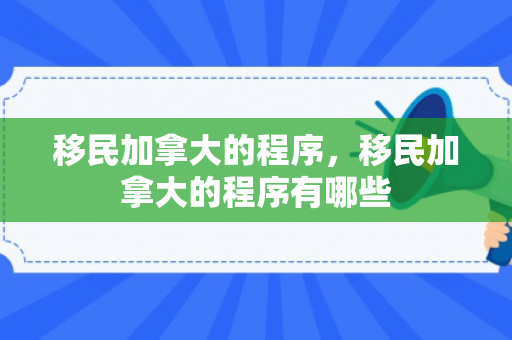 移民加拿大的程序，移民加拿大的程序有哪些