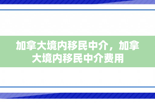 加拿大境内移民中介，加拿大境内移民中介费用