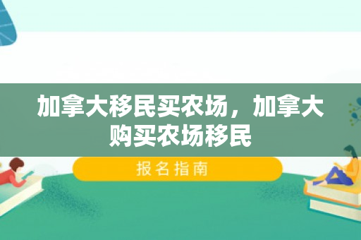 加拿大移民买农场，加拿大购买农场移民