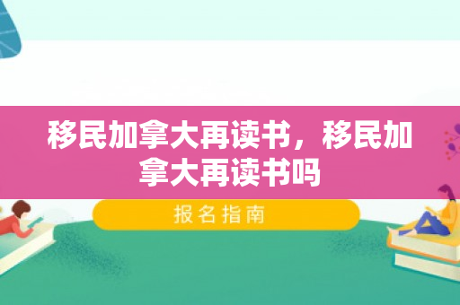 移民加拿大再读书，移民加拿大再读书吗