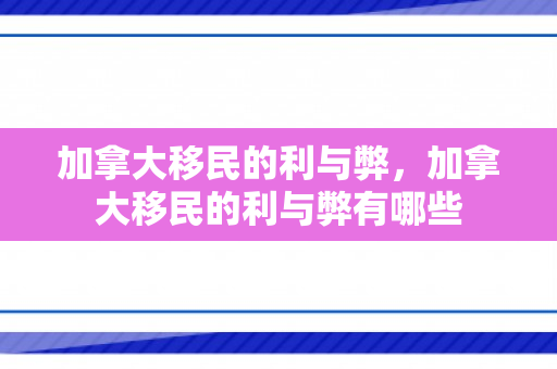加拿大移民的利与弊，加拿大移民的利与弊有哪些